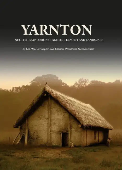 Yarnton: Neolithic and Bronze Age Settlement and Landscape by Gill Hey, Christopher Bell, Caroline Dennis