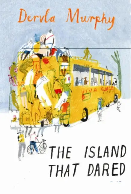 The Island That Dared: Journeys in Cuba by Dervla Murphy