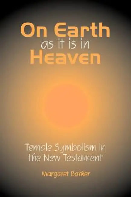 On Earth as it is in Heaven: Temple Symbolism in the New Testament by Margaret Barker