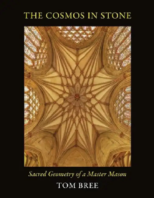 The Cosmos in Stone: Sacred Geometry of a Master Mason by Tom Bree