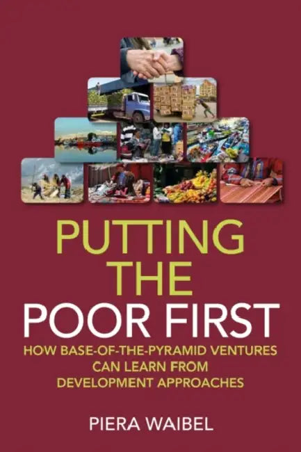 Putting the Poor First: How Base-of-the-Pyramid Ventures Can Learn from Development Approaches by Piera Waibel