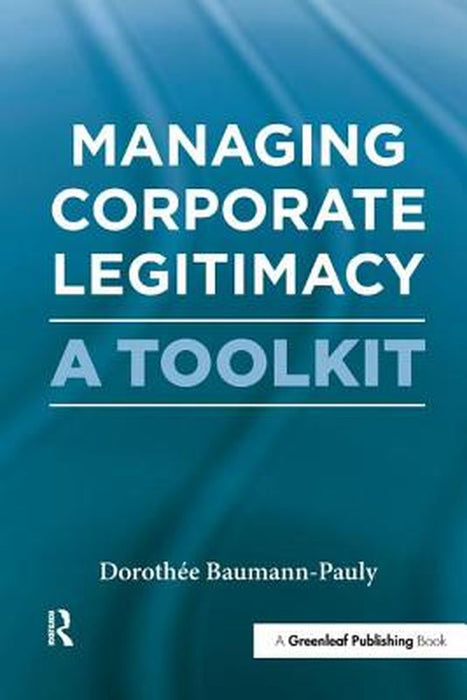 Managing Corporate Legitimacy: A Toolkit by Doroth?e Baumann-Pauly