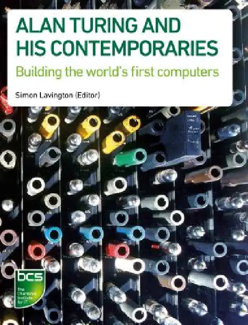 Alan Turing and his Contemporaries: Building the world's first computers by Simon Lavington, Chris Burton, Martin Campbell-Kelly