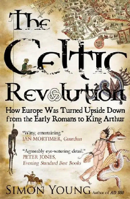 The Celtic Revolution: How Europe Was Turned Upside Down, from the Early Romans to King Arthur by Simon Young