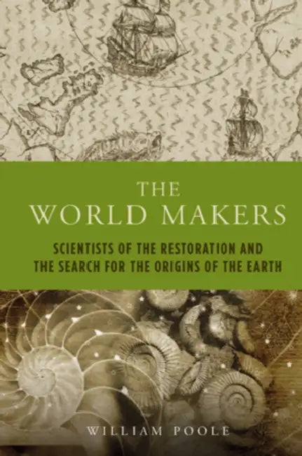 The World Makers: Scientists of the Restoration and the Search for the Origins of the Earth by Francis Robinson, William Poole