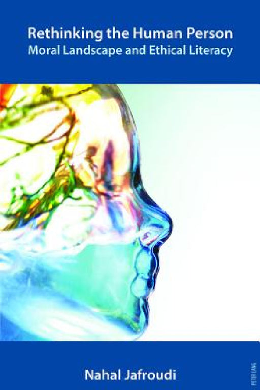 Rethinking the Human Person; Moral Landscape and Ethical Literacy by Nahal Jafroudi