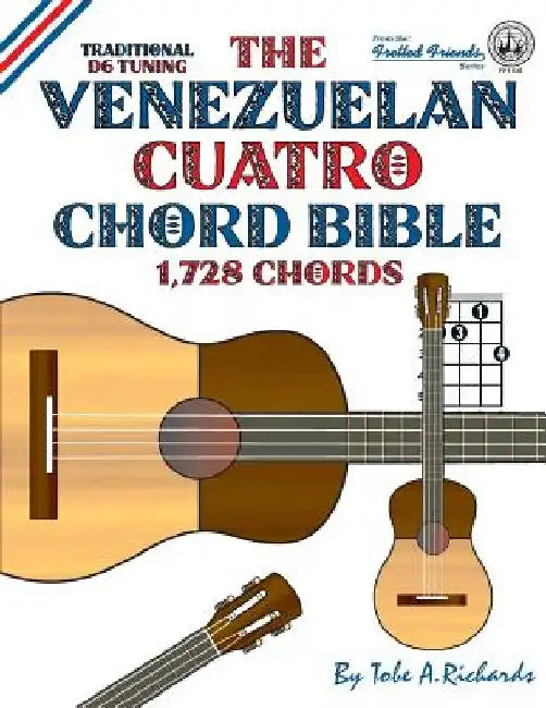 The Venezuelan Cuatro Chord Bible: Traditional D6 Tuning 1,728 Chords by Tobe a. Richards