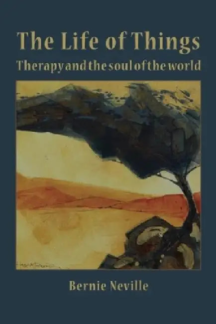 The Life of Things: Therapy and the soul of the world by Bernie Neville