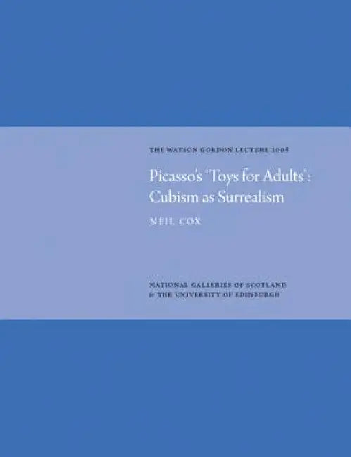 Picasso's 'Toys for Adults': Cubism as Surrealism: The Watson Gordon Lecture 2008 by Neil Cox