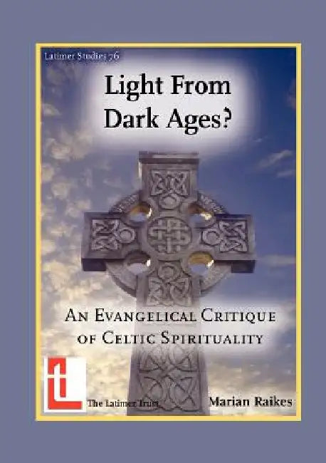 Light from Dark Ages? An Evangelical Critique of Celtic Spirituality by Marian Raikes