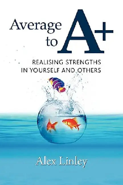 Average to A+: Realising Strengths in Yourself and Others by Alex Linley