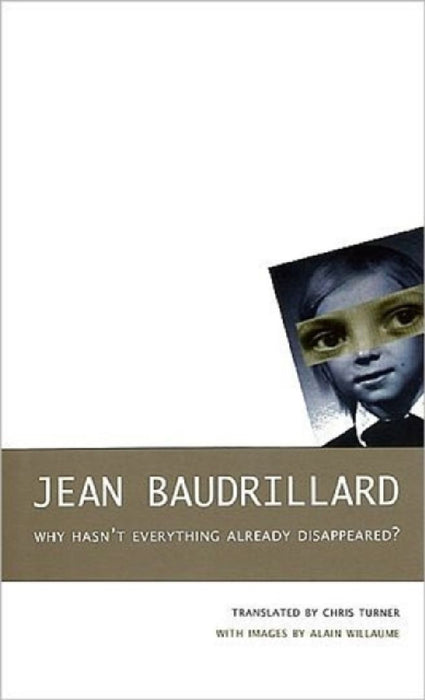 Why Hasn'T Everything Already Disappeared?  by Jean Baudrillard