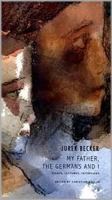 My Father, The Germans And I: Essays, Lectures, Interviews by Jurek Becker