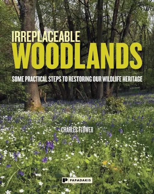 Irreplaceable Woodlands: Some Practical Steps to Restoring our Wildlife Heritage by Charles Flower