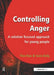 Controlling Anger: A Solution Focused Approach for Young People by Tina Rae