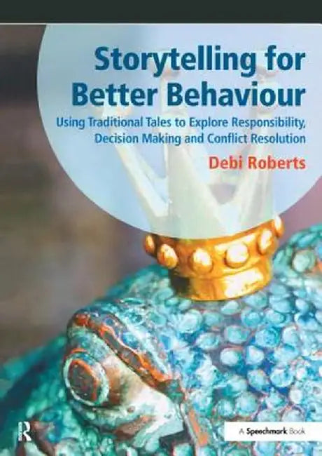 Storytelling for Better Behaviour: Using Traditional Tales to Explore Responsibility, Decision Making and Conflict Resolution by Debi Roberts