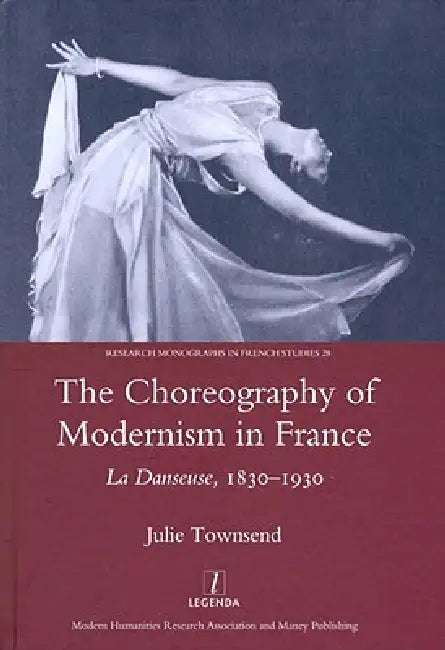 The Choreography of Modernism in France: La Danseuse 1830-1930 by Julie Townsend
