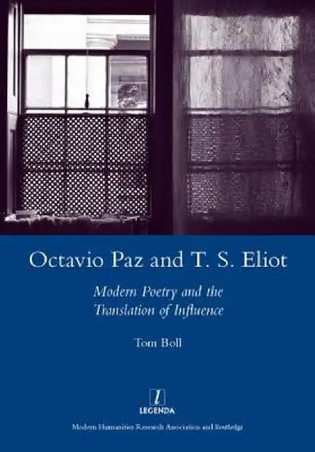 Octavio Paz and T. S. Eliot: Modern Poetry and the Translation of Influence by Tom Boll