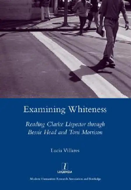 Examining Whiteness: Reading Clarice Lispector Through Bessie Head and Toni Morrison by Lucia Villares