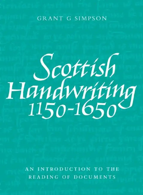 Scottish Handwriting 1150-1650: An Introduction to the Reading of Documents by Grant G. Simpson