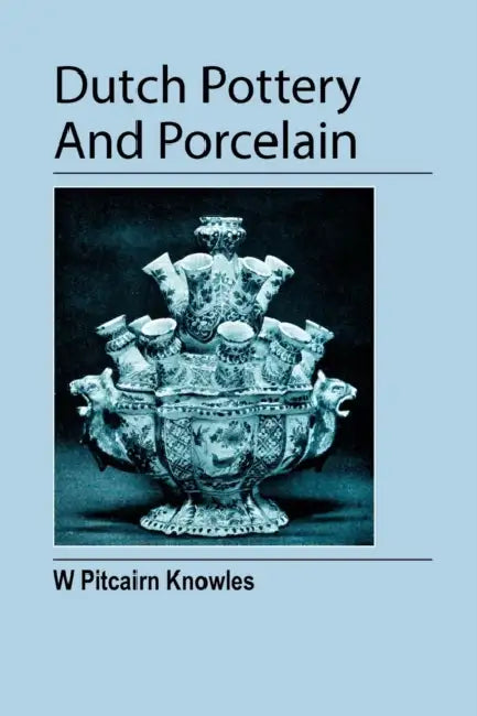 Dutch Pottery And Porcelain by William Pitcairn Knowles