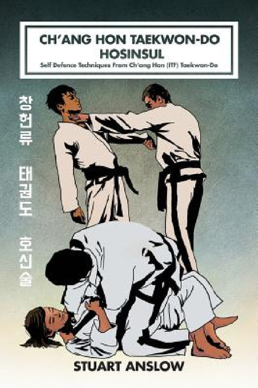 Ch'ang Hon Taekwon-Do Hosinsul: Self Defence Techniques From Ch'ang Hon (ITF) Taekwon-Do by Stuart Paul Anslow