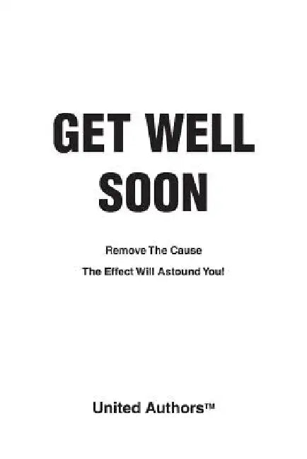 Get Well Soon - Remove the cause the effect will astound you! by United Authors