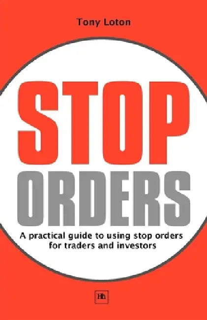 Stop Orders: A Practical Guide to Using Stop Orders for Traders and Investors by Tony Loton