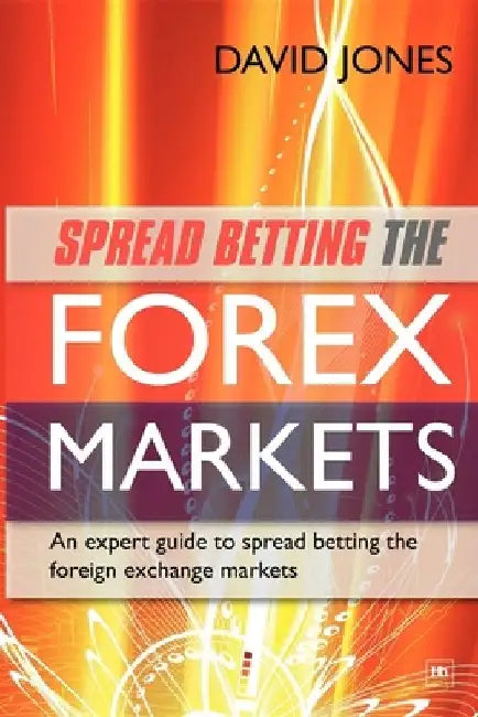 Spread Betting the Forex Markets: An Expert Guide to Making Money Spread Betting the Foreign Exchange Markets by David Jones
