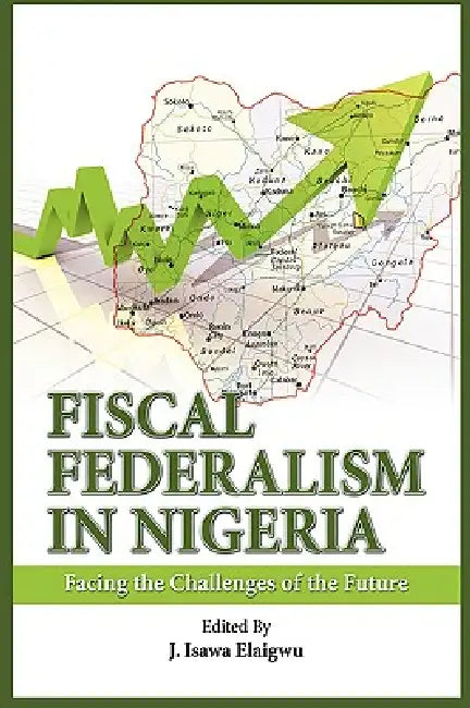 Fiscal Federalism in Nigeria: Facing the Challenges of the Future by Isawa J. Elaigwu