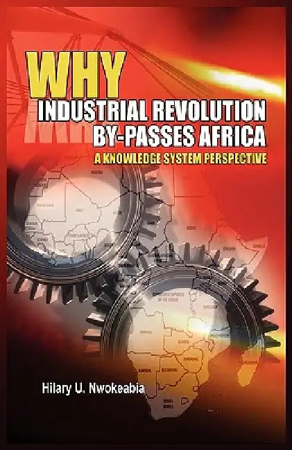 Why Industrial Revolution By-Passes Africa: A Knowledge System Perspective by Hilary U. Nwokeabia