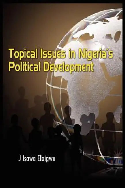 Topical Issues in Nigeria's Political Development by Isawa J. Elaigwu