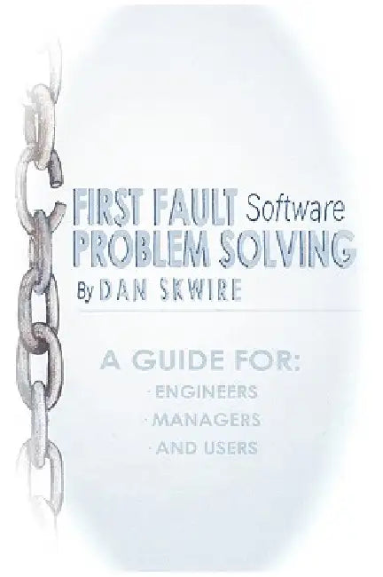 First Fault Software Problem Solving: A Guide for Engineers, Managers and Users by Dan Skwire