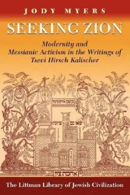 Seeking Zion: Modernity and Messianic Activity in the Writings of Tsevi Hirsch Kalischer by Jody Myers