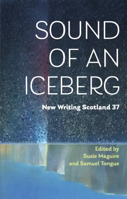 Sound of an Iceberg: New Writing Scotland 37 by Susie Maguire