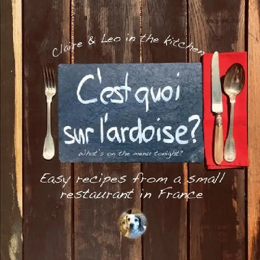 C'est quoi sur l'ardoise - what's on the menu tonight?: Easy recipes from a small restaurant in France by Claire Tritschler
