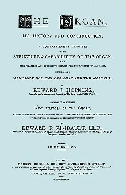 Hopkins - The Organ, its History and Construction ... preceded by Rimbault - New History of the Organ [Facsimile reprint of 1877 edition, 816 pages] by Edward J. Hopkins, Edward F. Rimbault, Travis &. Emery