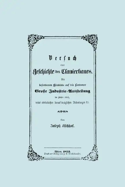 Versuch einer Geschichte des Clavierbaues. (Faksimile 1853). by Joseph Fischhof