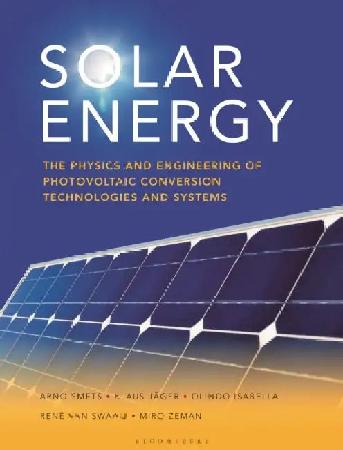Solar Energy: The Physics and Engineering of Photovoltaic Conversion, Technologies and Systems by Olindo Isabella