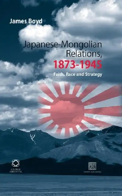 Japanese-Mongolian Relations, 1873-1945: Faith, Race and Strategy by James Boyd