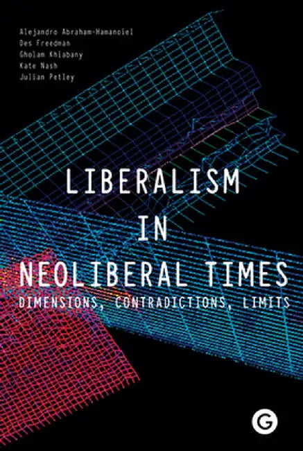 Liberalism in Neoliberal Times: Dimensions, Contradictions, Limits by Alejandro Abraham-Hamanoiel