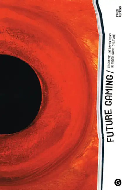 Future Gaming: Creative Interventions in Video Game Culture by Paolo Ruffino
