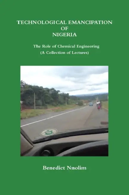 TECHNOLOGICAL EMANCIPATION OF NIGERIA - The Role of Chemical Engineering (A Collection of Lectures) by Benedict Nnolim