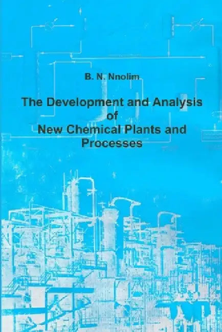 The Development and Analysis of New Chemical Plants and Processes by B. N. Nnolim