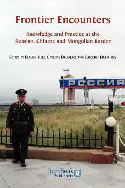 Frontier Encounters: Knowledge and Practice at the Russian, Chinese and Mongolian Border by Franck Bill, Gr Gory Delaplace, Caroline Humphrey
