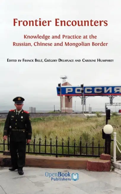 Frontier Encounters: Knowledge and Practice at the Russian, Chinese and Mongolian Border by Franck Bill, Gr Gory Delaplace, Caroline Humphrey
