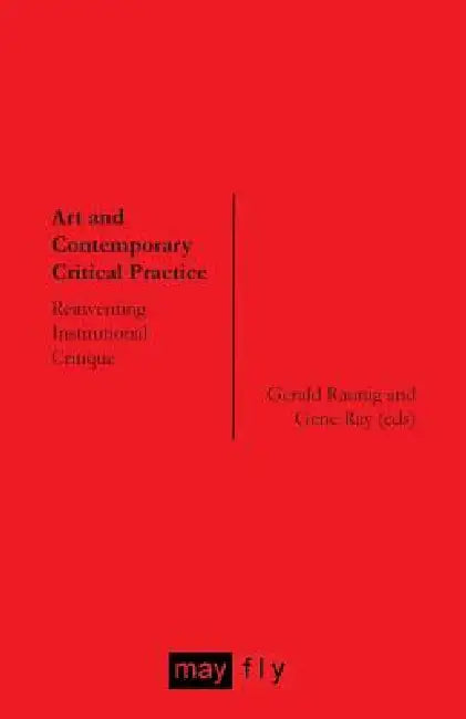 Art and Contemporary Critical Practice: Reinventing Institutional Critique by Gerald Raunig, Gene Ray, Hito Steyerl