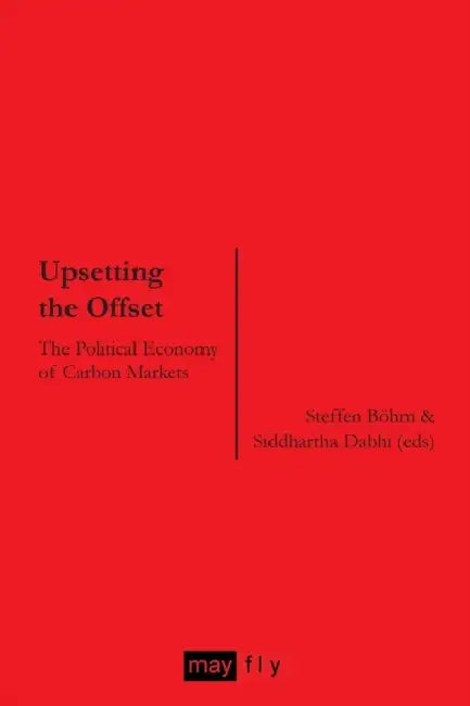 Upsetting the Offset: The Political Economy of Carbon Markets by Steffen Böhm, Siddhartha Dabhi