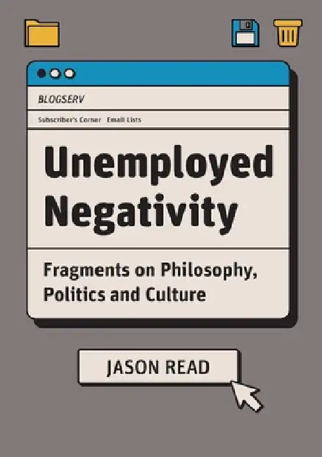 Unemployed Negativity: Fragments on Philosophy, Politics, and Culture by Jason Read