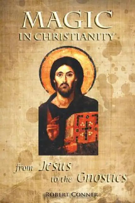Magic in Christianity: From Jesus to the Gnostics by Robert Conner
